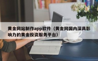 永春黄金网站制作app软件（黄金网国内深具影响力的黄金投资服务平台）