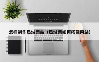 永春怎样制作局域网站（局域网如何搭建网站）