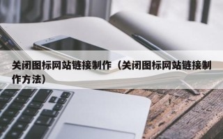 永春关闭图标网站链接制作（关闭图标网站链接制作方法）