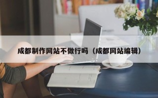 永春成都制作网站不做行吗（成都网站编辑）