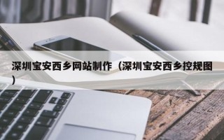 永春深圳宝安西乡网站制作（深圳宝安西乡控规图）