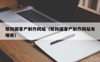 永春帮韩国客户制作网站（帮韩国客户制作网站有哪些）